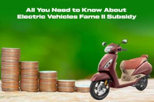 All you need to know about Electric Vehicles FAME II subsidy