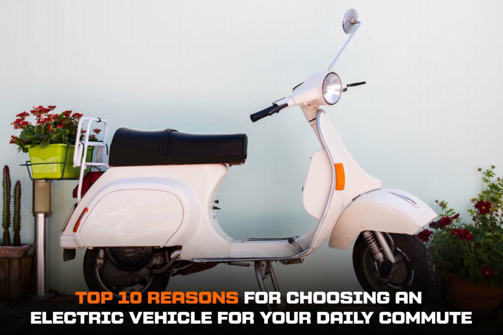 Top 10 Reasons for Choosing an Electric Vehicle For Your Daily Commute